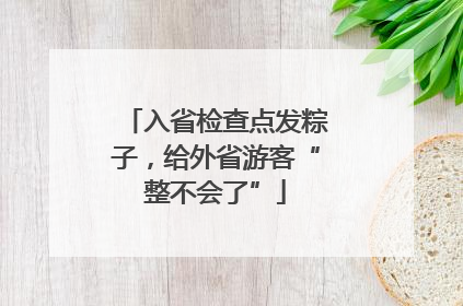 入省检查点发粽子，给外省游客“整不会了”
