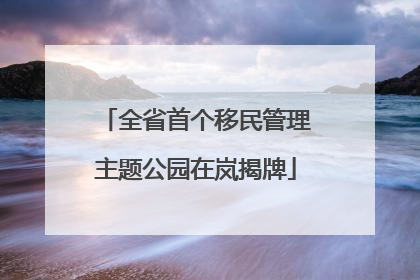 全省首个移民管理主题公园在岚揭牌