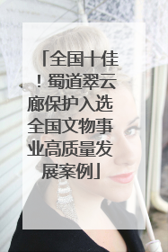 全国十佳！蜀道翠云廊保护入选全国文物事业高质量发展案例