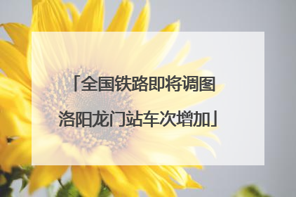 全国铁路即将调图 洛阳龙门站车次增加