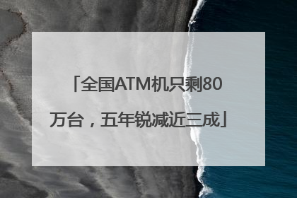 全国ATM机只剩80万台，五年锐减近三成