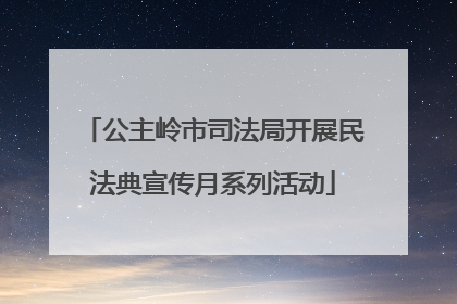 公主岭市司法局开展民法典宣传月系列活动