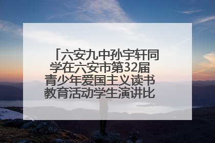 六安九中孙宇轩同学在六安市第32届青少年爱国主义读书教育活动学生演讲比赛中荣获一等奖