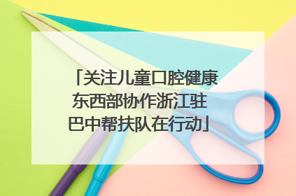 关注儿童口腔健康 东西部协作浙江驻巴中帮扶队在行动