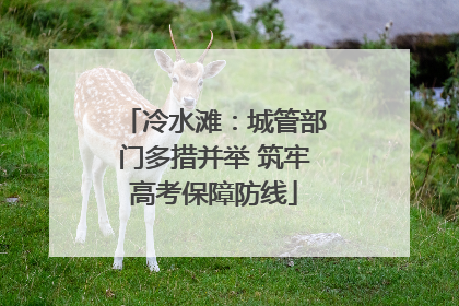 冷水滩：城管部门多措并举 筑牢高考保障防线