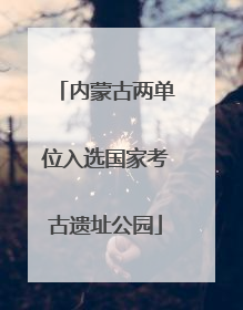 内蒙古两单位入选国家考古遗址公园