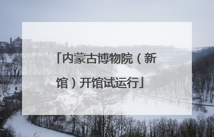 内蒙古博物院（新馆）开馆试运行