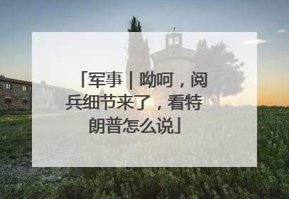 军事｜呦呵，阅兵细节来了，看特朗普怎么说
