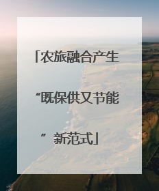 农旅融合产生“既保供又节能”新范式