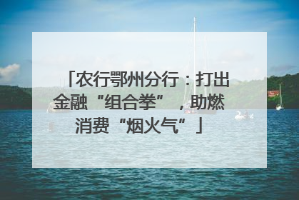 农行鄂州分行：打出金融“组合拳”，助燃消费“烟火气”