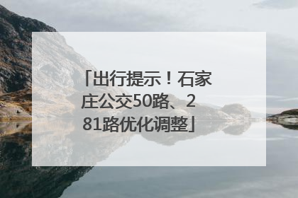 出行提示！石家庄公交50路、281路优化调整