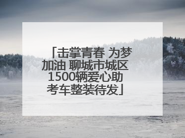 击掌青春 为梦加油 聊城市城区1500辆爱心助考车整装待发