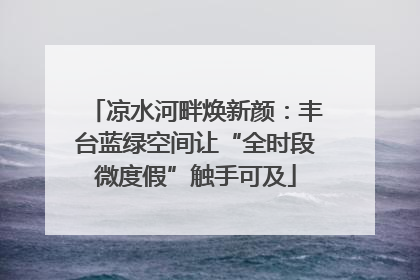 凉水河畔焕新颜：丰台蓝绿空间让“全时段微度假”触手可及