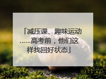 减压课、趣味运动……高考前，他们这样找回好状态