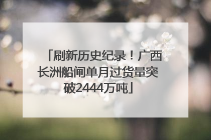刷新历史纪录！广西长洲船闸单月过货量突破2444万吨