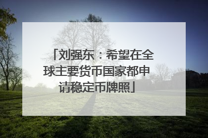 刘强东：希望在全球主要货币国家都申请稳定币牌照