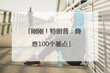 刚刚！特朗普：降息100个基点