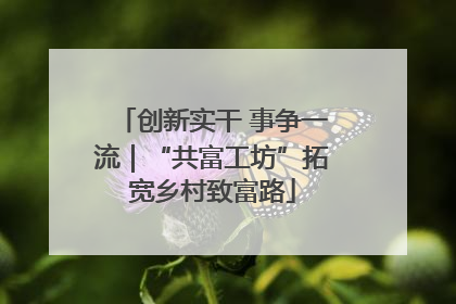 创新实干 事争一流｜“共富工坊”拓宽乡村致富路