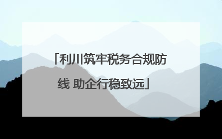 利川筑牢税务合规防线 助企行稳致远