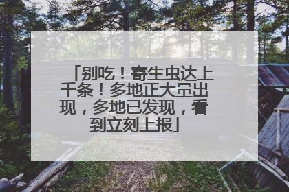 别吃！寄生虫达上千条！多地正大量出现，多地已发现，看到立刻上报