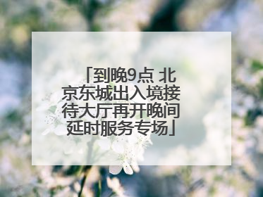 到晚9点 北京东城出入境接待大厅再开晚间延时服务专场