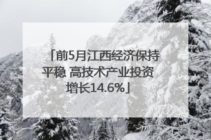 前5月江西经济保持平稳 高技术产业投资增长14.6%