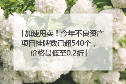 加速甩卖！今年不良资产项目挂牌数已超540个，价格最低至0.2折
