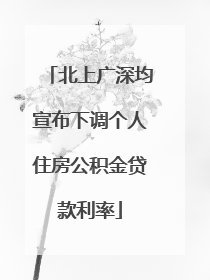北上广深均宣布下调个人住房公积金贷款利率