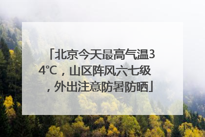 北京今天最高气温34℃，山区阵风六七级，外出注意防暑防晒
