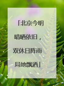 北京今明晴晒依旧，双休日阵雨局地飘洒