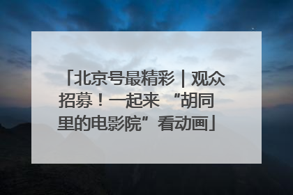 北京号最精彩｜观众招募！一起来 “胡同里的电影院”看动画