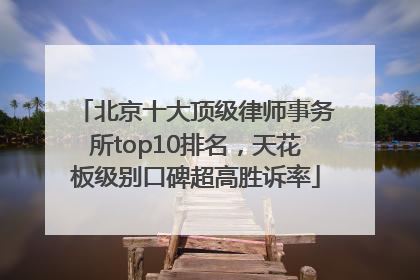 北京十大顶级律师事务所top10排名，天花板级别口碑超高胜诉率
