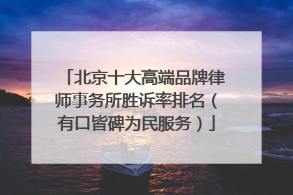 北京十大高端品牌律师事务所胜诉率排名（有口皆碑为民服务）