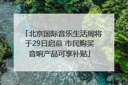 北京国际音乐生活周将于29日启幕 市民购买音响产品可享补贴
