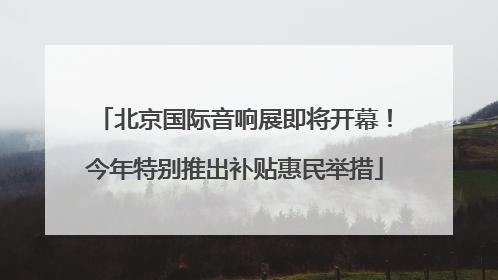 北京国际音响展即将开幕！今年特别推出补贴惠民举措