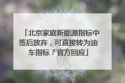 北京家庭新能源指标中签后放弃，可直接转为油车指标？官方回应
