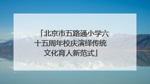 北京市五路通小学六十五周年校庆演绎传统文化育人新范式