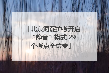 北京海淀护考开启“静音”模式 29个考点全覆盖