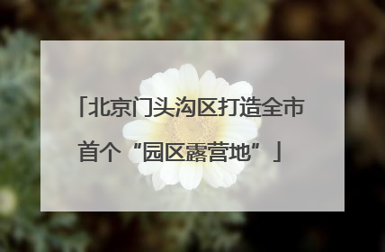 北京门头沟区打造全市首个“园区露营地”