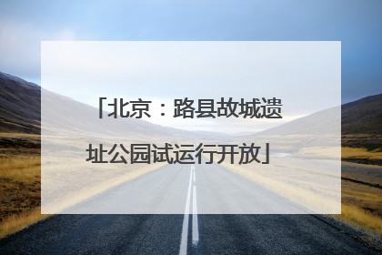 北京：路县故城遗址公园试运行开放