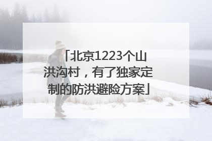 北京1223个山洪沟村，有了独家定制的防洪避险方案