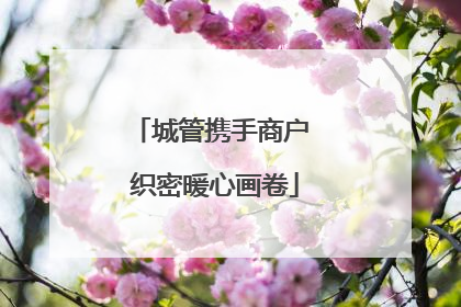 城管携手商户 织密暖心画卷