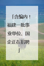 含编内！福建一批事业单位、国企正在招聘