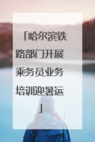 哈尔滨铁路部门开展乘务员业务培训迎暑运