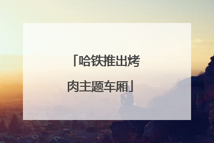 哈铁推出烤肉主题车厢