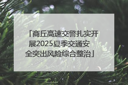 商丘高速交警扎实开展2025夏季交通安全突出风险综合整治