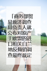 商务部贸易救济调查局负责人就公布对原产于欧盟的进口相关白兰地反倾销调查最终裁定答记者问