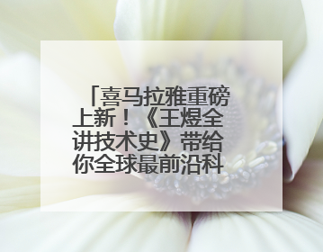 喜马拉雅重磅上新！《王煜全讲技术史》带给你全球最前沿科技情报