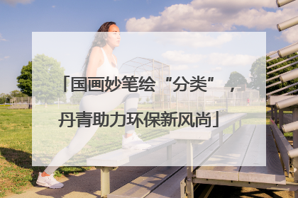 国画妙笔绘“分类”，丹青助力环保新风尚