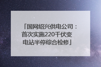 国网绍兴供电公司：首次实施220千伏变电站半停综合检修